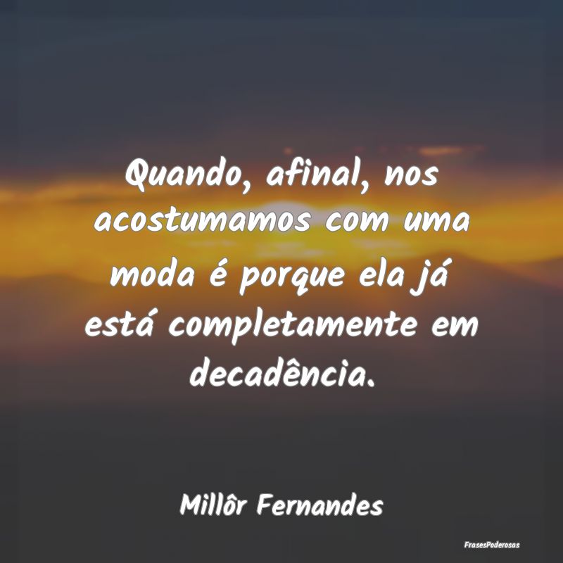 Quando, afinal, nos acostumamos com uma moda é po... Quando, afinal, nos acostumamos com uma moda é po...