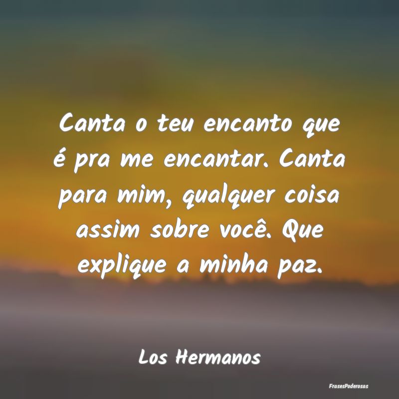 Canta o teu encanto que é pra me encantar. Canta ... Canta o teu encanto que é pra me encantar. Canta ...
