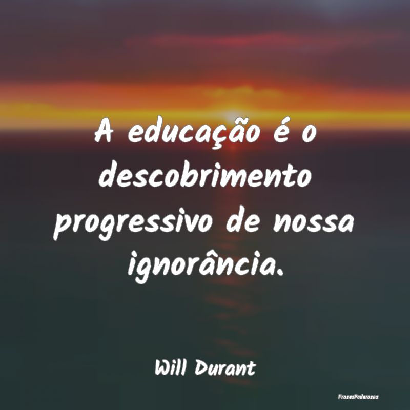 A educação é o descobrimento progressivo de nos...