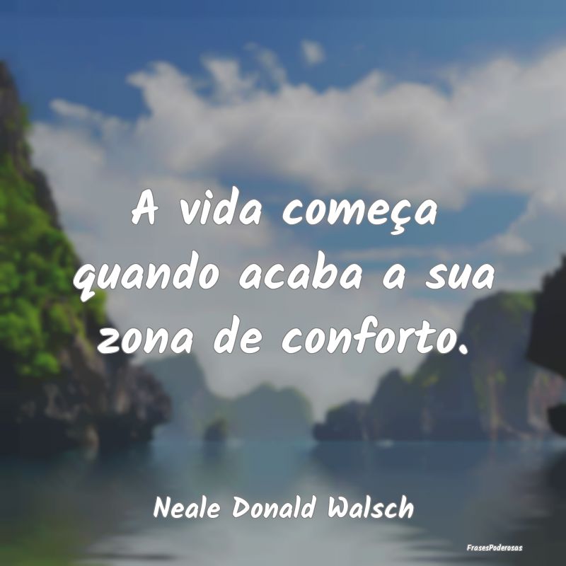 A vida começa quando acaba a sua zona de conforto...