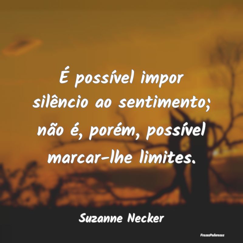 É possÃvel impor silêncio ao sentimento; não Ã... É possÃvel impor silêncio ao sentimento; não Ã...
