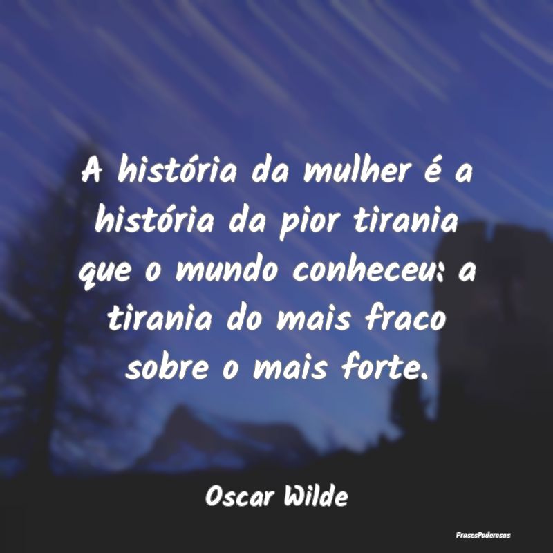 A história da mulher é a história da pior tiran... A história da mulher é a história da pior tiran...