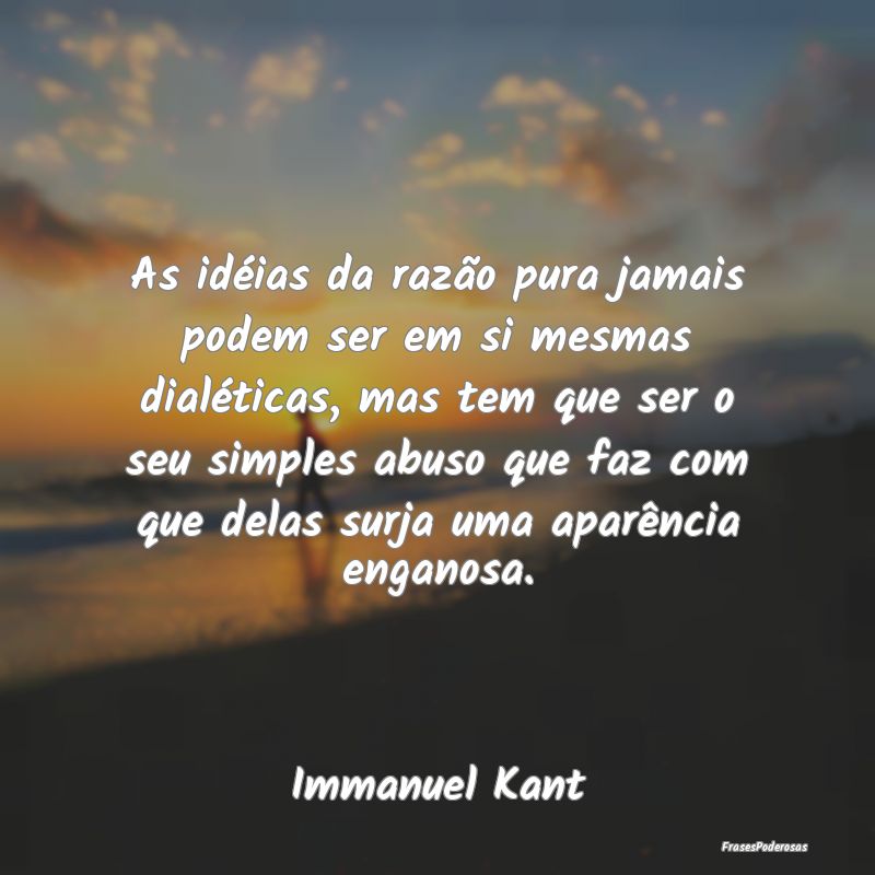 Frases de Aparência - As idéias da razão pura jamais podem ser em si m...