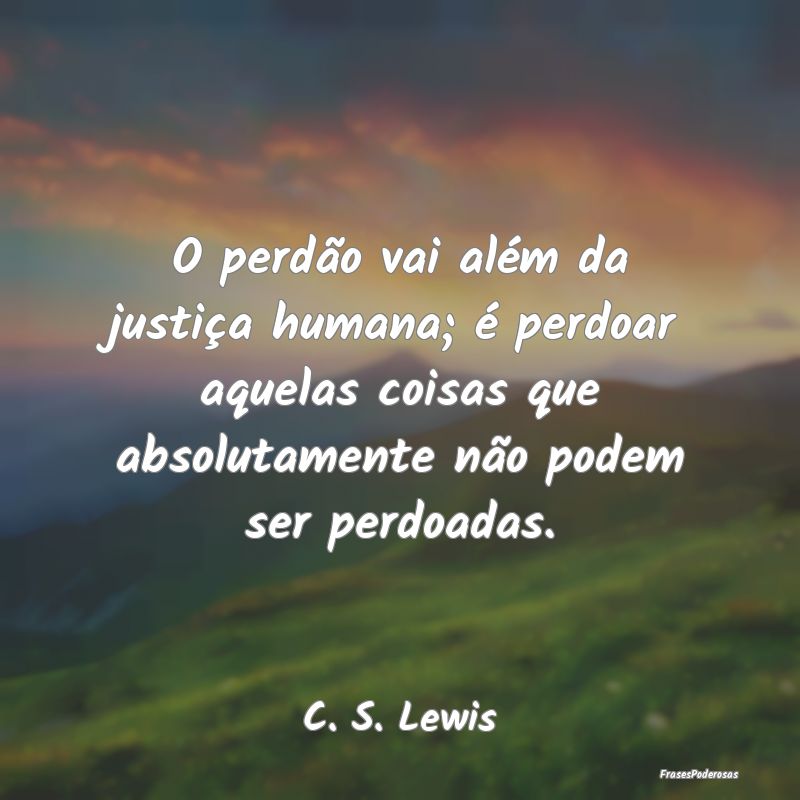 O perdão vai além da justiça humana; é perdoar... O perdão vai além da justiça humana; é perdoar...