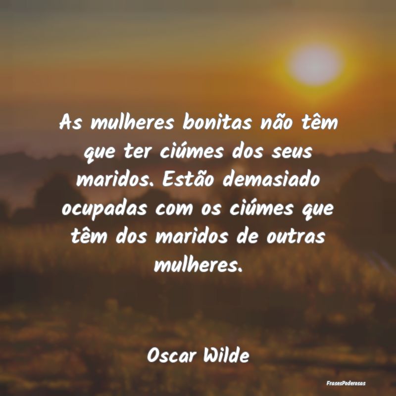 As mulheres bonitas não têm que ter ciúmes dos ... As mulheres bonitas não têm que ter ciúmes dos ...