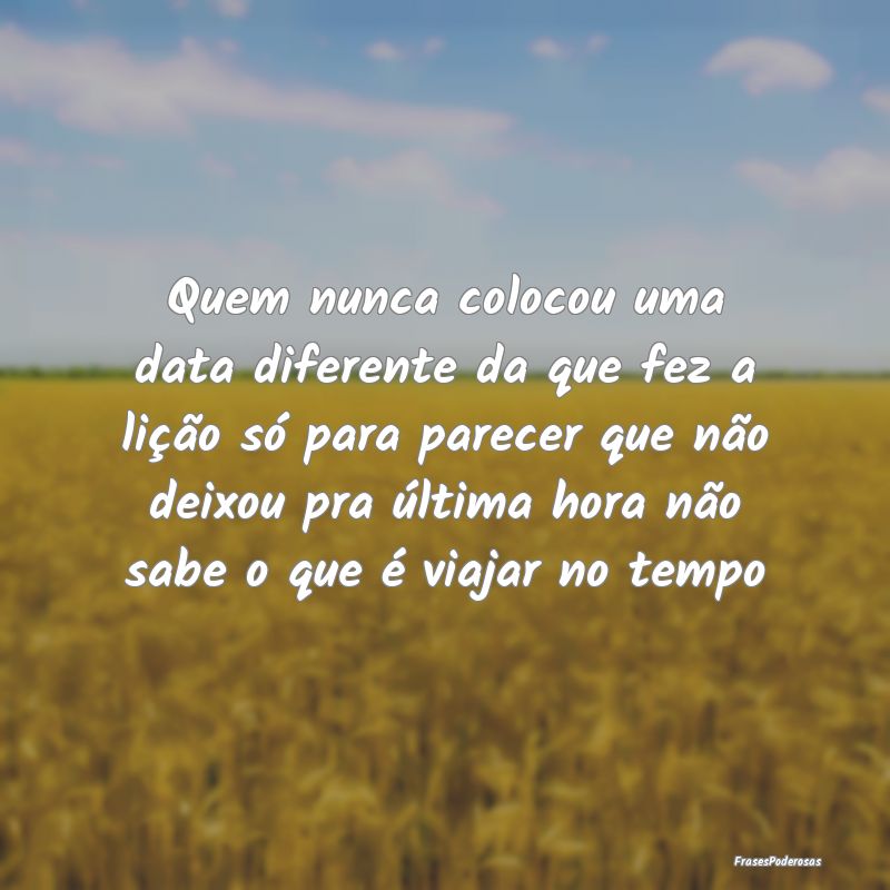Quem nunca colocou uma data diferente da que fez a... Quem nunca colocou uma data diferente da que fez a...