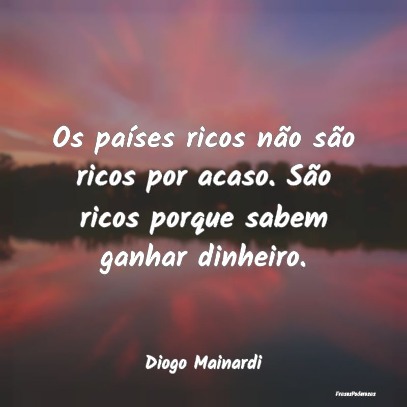 Os países ricos não são ricos por acaso. São r...