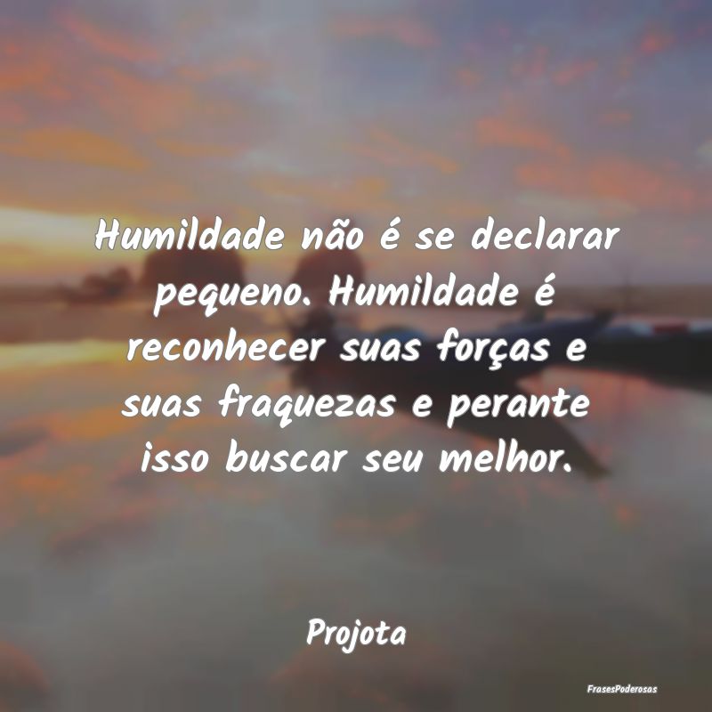 Humildade não é se declarar pequeno. Humildade Ã... Humildade não é se declarar pequeno. Humildade Ã...