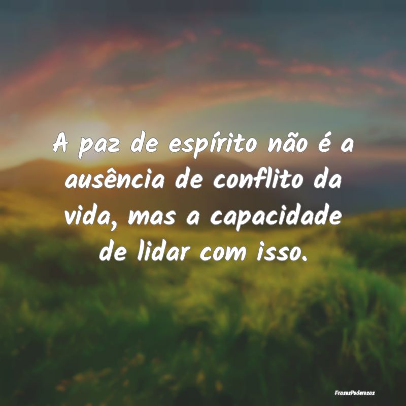 A paz de espírito não é a ausência de conflito...