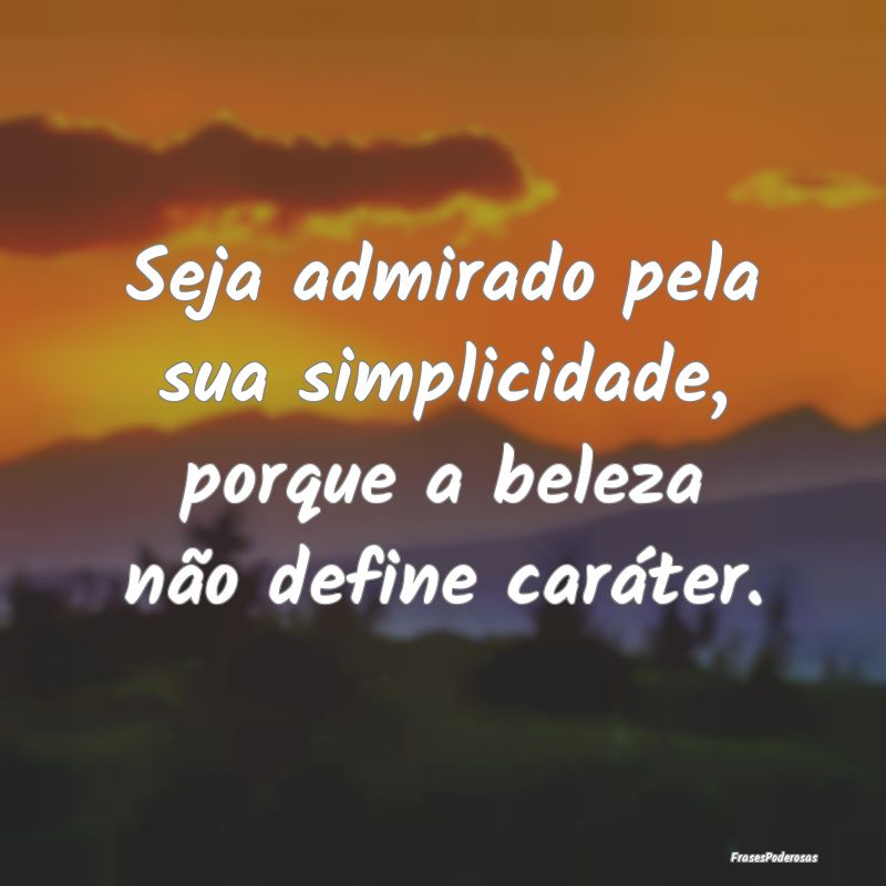 Seja admirado pela sua simplicidade, porque a bele...