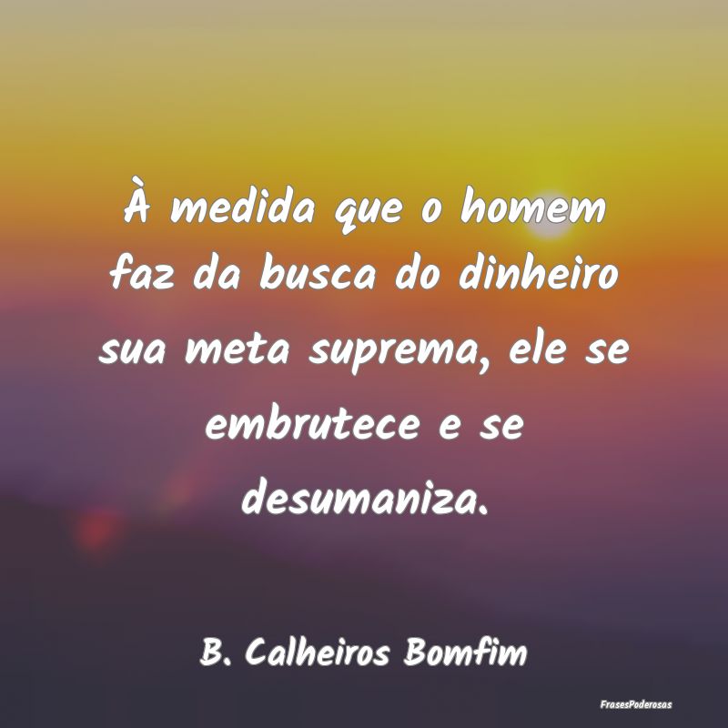 À medida que o homem faz da busca do dinheiro sua... À medida que o homem faz da busca do dinheiro sua...