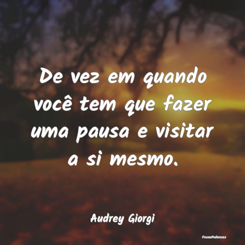 De vez em quando você tem que fazer uma pausa e v...