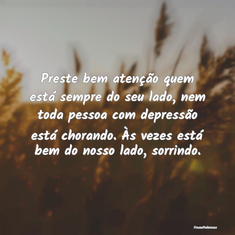 Preste bem atenção quem está sempre do seu lado... Preste bem atenção quem está sempre do seu lado...