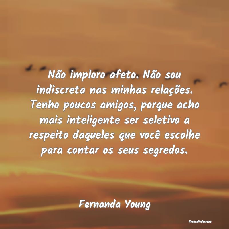 Não imploro afeto. Não sou indiscreta nas minhas... Não imploro afeto. Não sou indiscreta nas minhas...