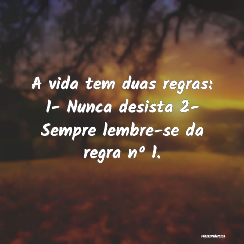 A vida tem duas regras: 1- Nunca desista 2- Sempre...