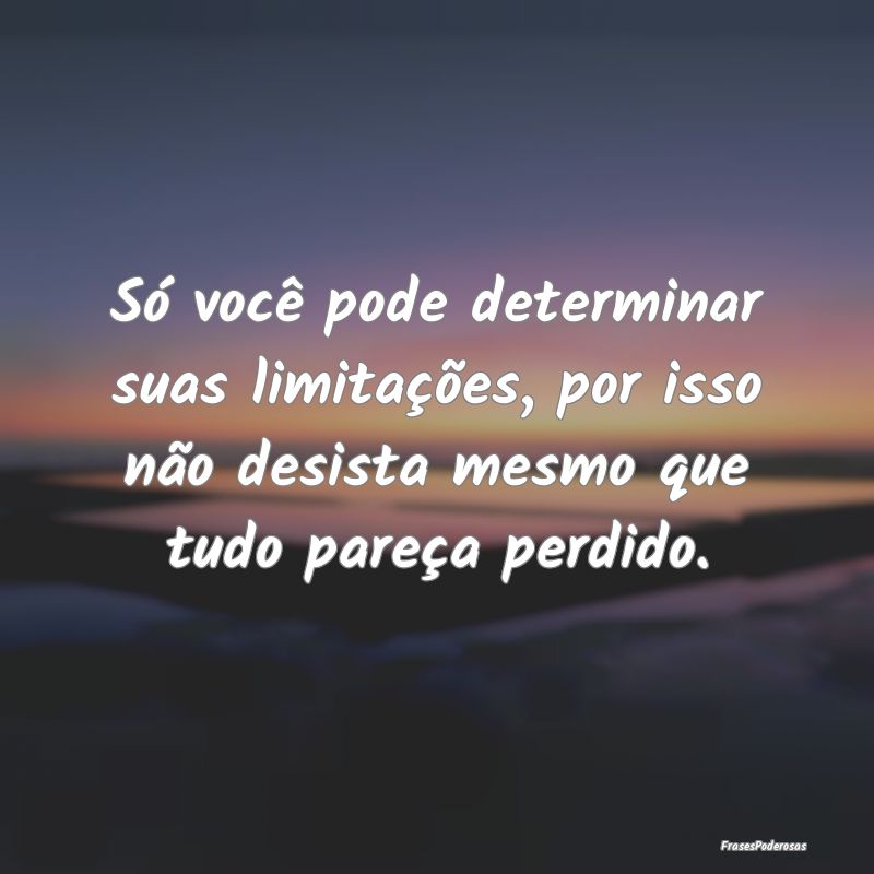 Só você pode determinar suas limitações, por i... Só você pode determinar suas limitações, por i...