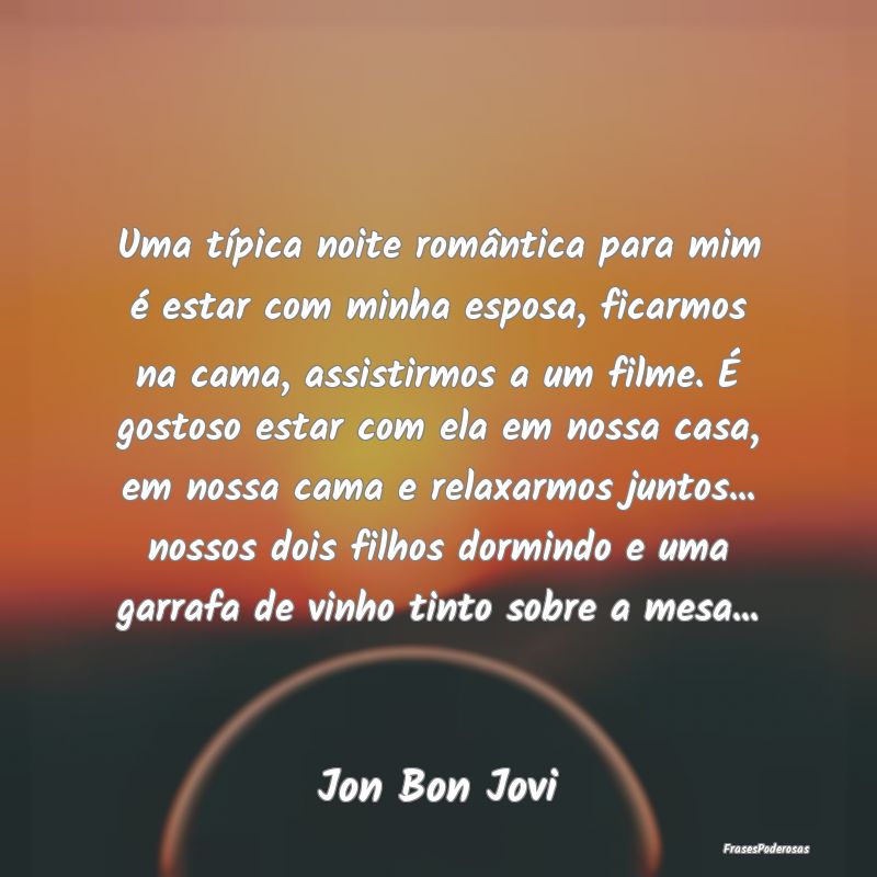 Uma típica noite romântica para mim é estar com... Uma típica noite romântica para mim é estar com...