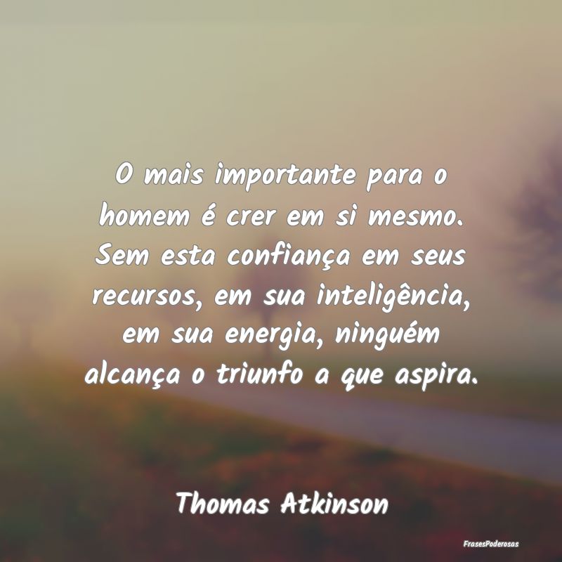 O mais importante para o homem é crer em si mesmo... O mais importante para o homem é crer em si mesmo...