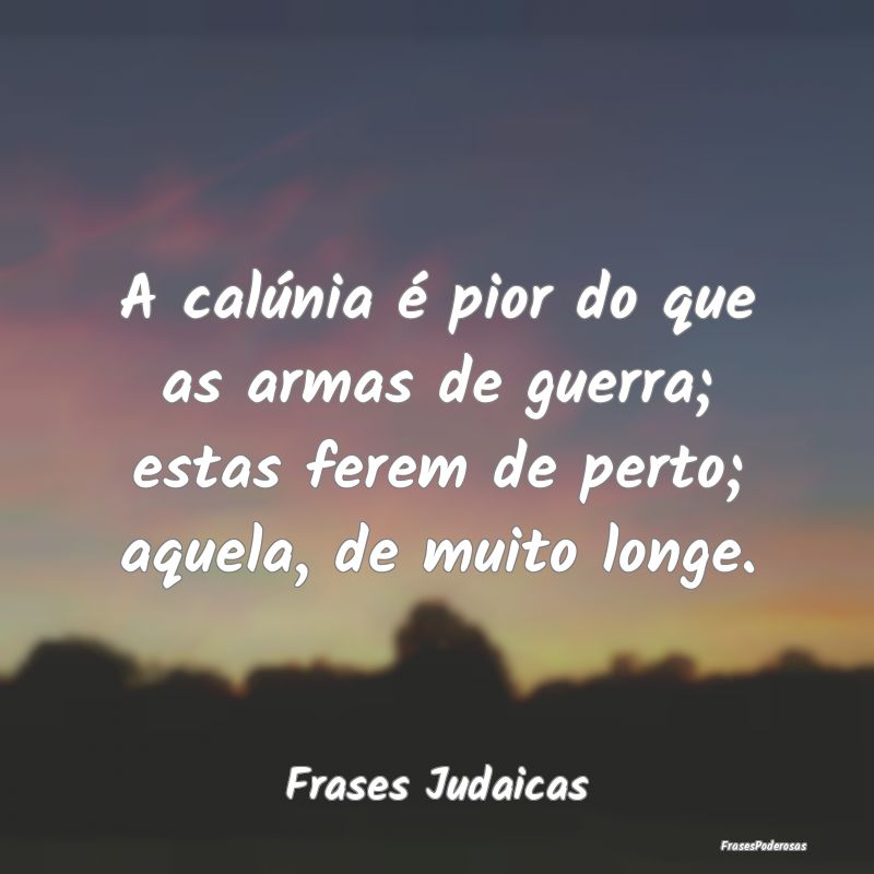 A calúnia é pior do que as armas de guerra; esta...