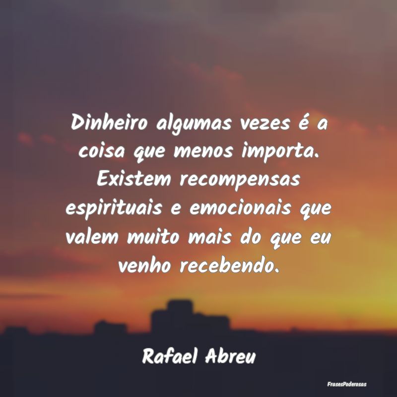 Dinheiro algumas vezes é a coisa que menos import... Dinheiro algumas vezes é a coisa que menos import...