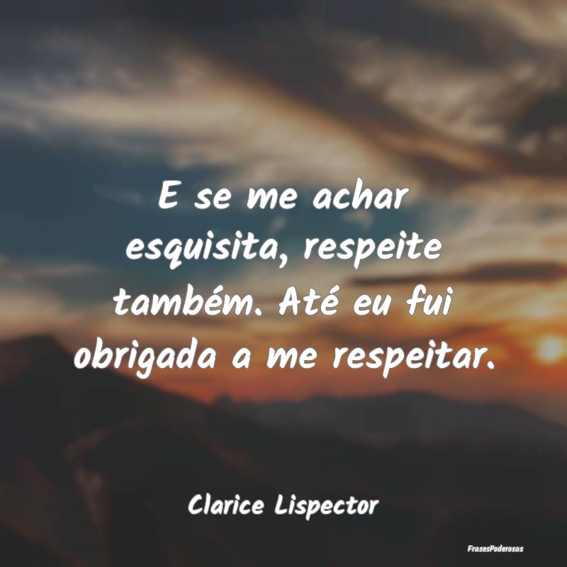 E se me achar esquisita, respeite também. Até eu... E se me achar esquisita, respeite também. Até eu...