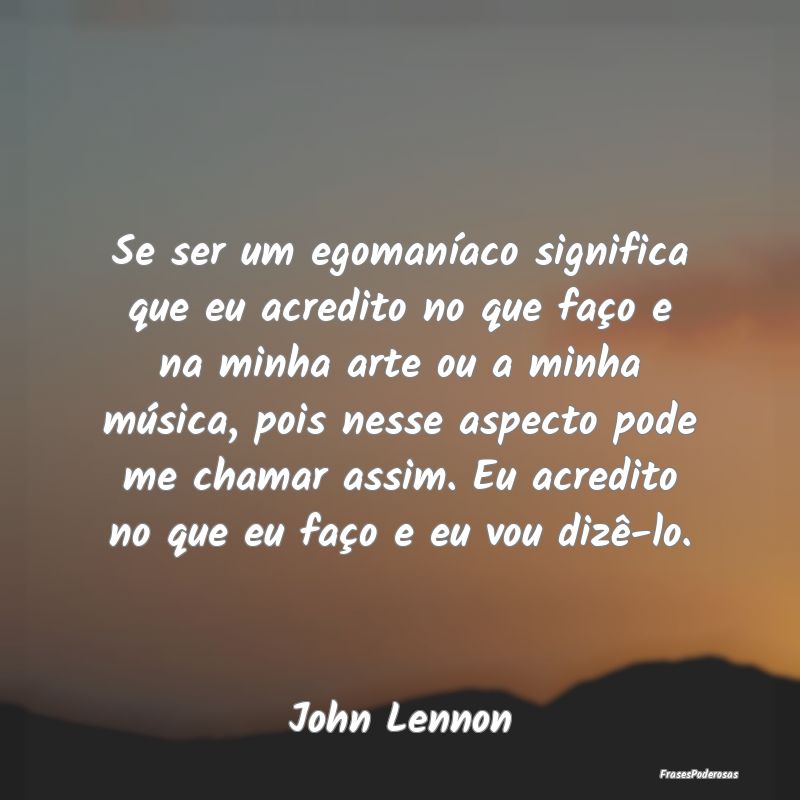 Se ser um egomaníaco significa que eu acredito no... Se ser um egomaníaco significa que eu acredito no...
