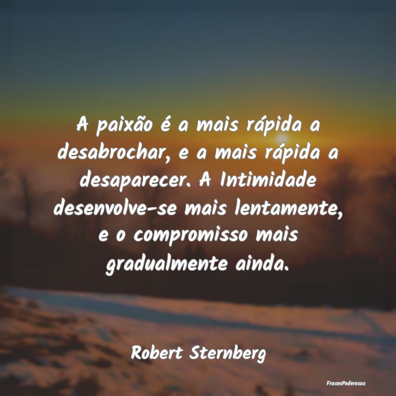 A paixão é a mais rápida a desabrochar, e a mai... A paixão é a mais rápida a desabrochar, e a mai...