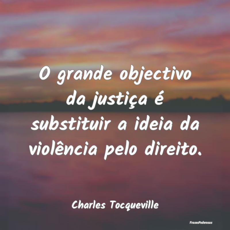 O grande objectivo da justiça é substituir a ide...