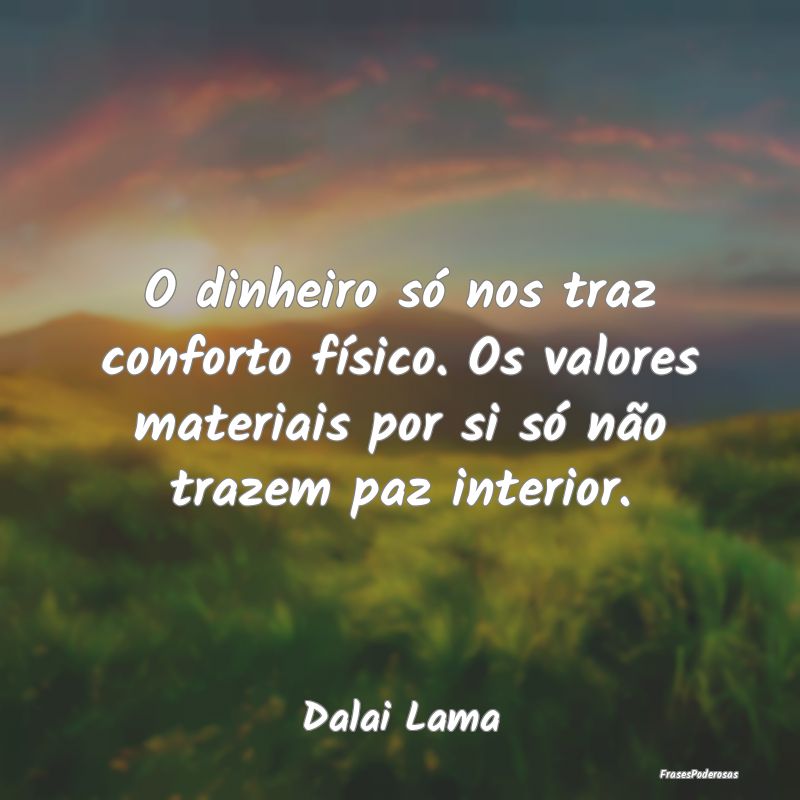 O dinheiro só nos traz conforto físico. Os valor... O dinheiro só nos traz conforto físico. Os valor...