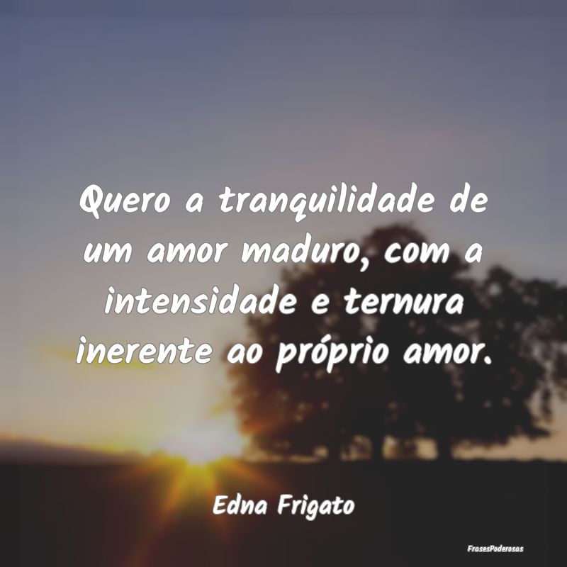 Quero a tranquilidade de um amor maduro, com a int... Quero a tranquilidade de um amor maduro, com a int...