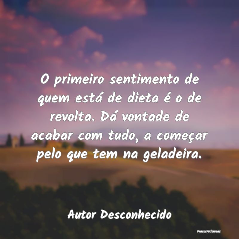 O primeiro sentimento de quem está de dieta é o ... O primeiro sentimento de quem está de dieta é o ...
