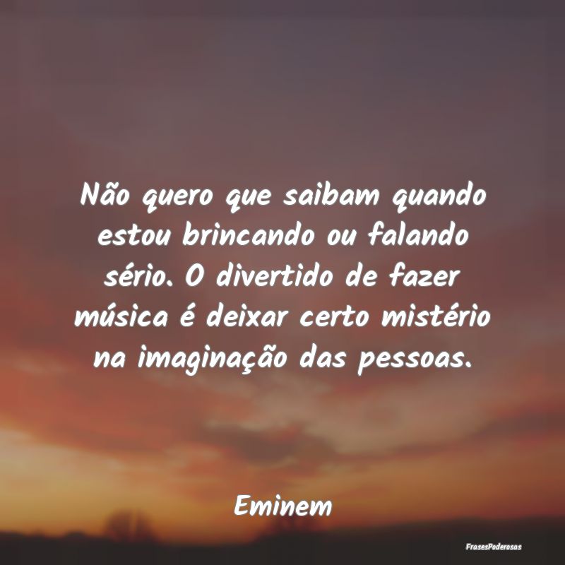 Não quero que saibam quando estou brincando ou fa... Não quero que saibam quando estou brincando ou fa...