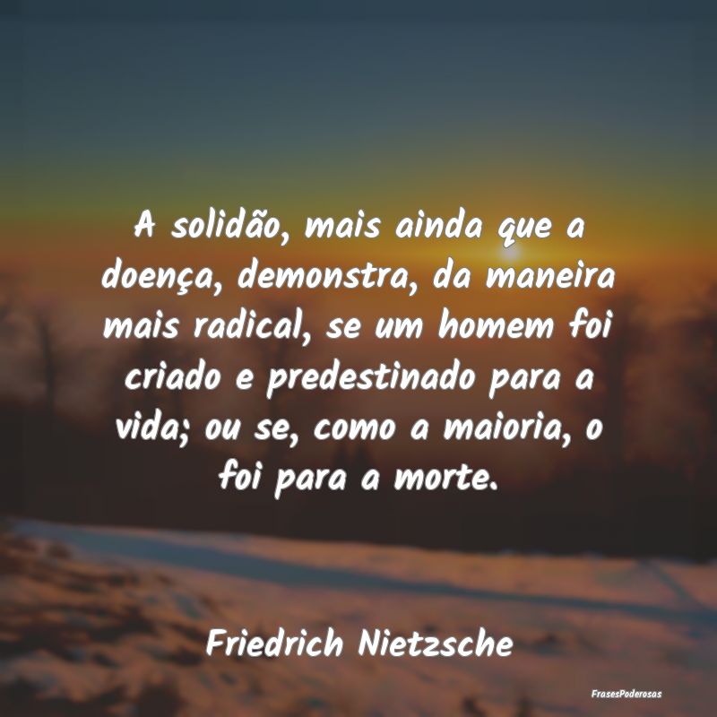 A solidão, mais ainda que a doença, demonstra, d... A solidão, mais ainda que a doença, demonstra, d...