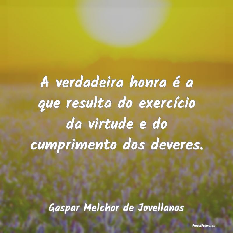 A verdadeira honra é a que resulta do exercício ...