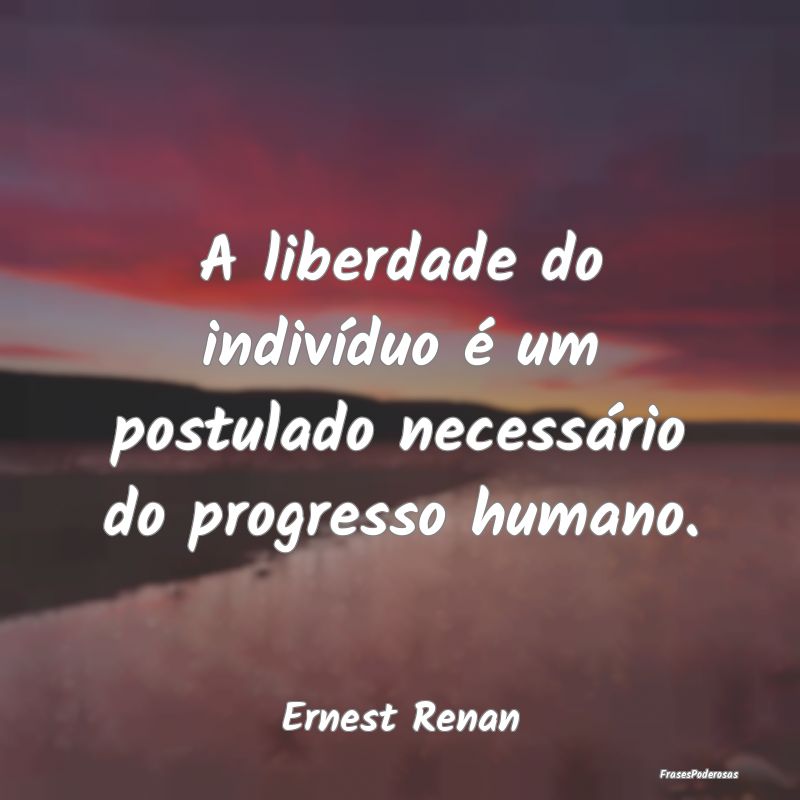 A liberdade do indivíduo é um postulado necessá...