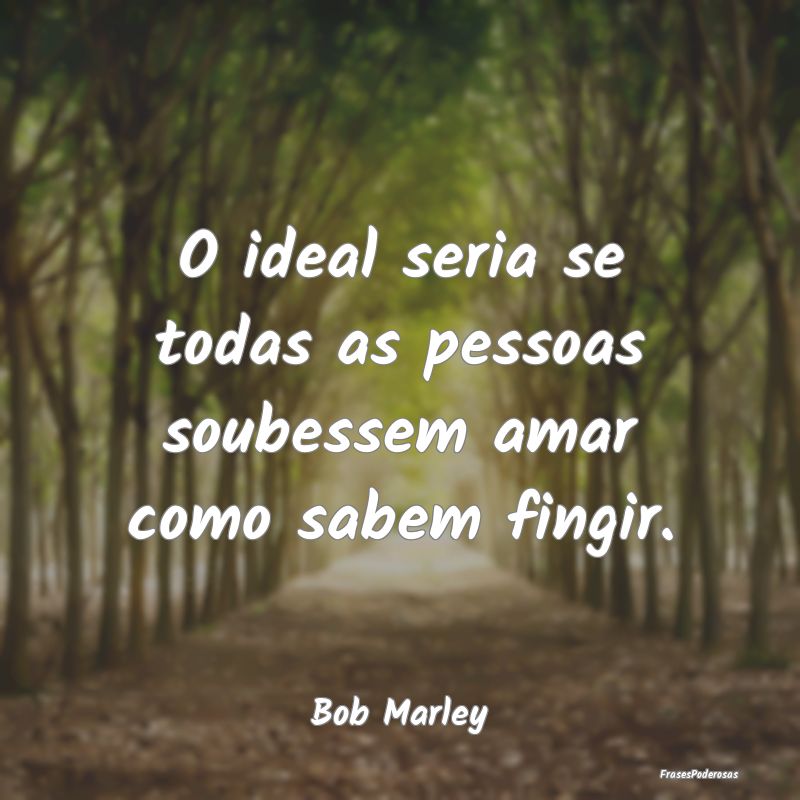 O ideal seria se todas as pessoas soubessem amar c...