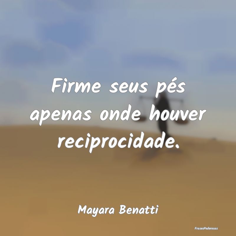 Firme seus pés apenas onde houver reciprocidade....