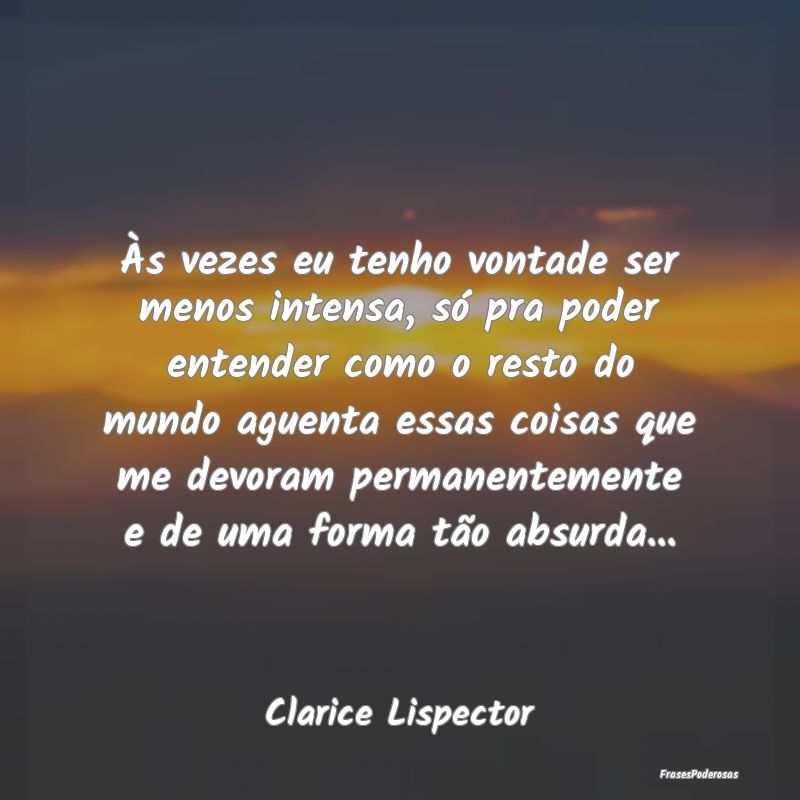 Às vezes eu tenho vontade ser menos intensa, só ... Às vezes eu tenho vontade ser menos intensa, só ...