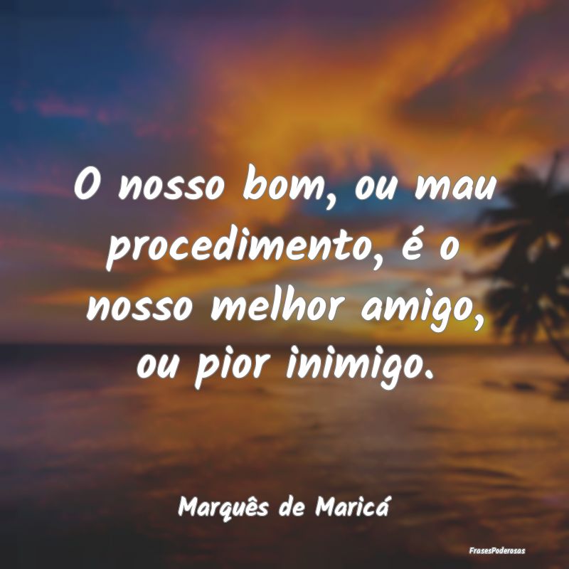 O nosso bom, ou mau procedimento, é o nosso melho... O nosso bom, ou mau procedimento, é o nosso melho...