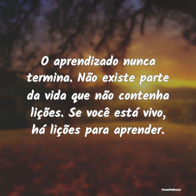 O aprendizado nunca termina. Não existe parte da ... O aprendizado nunca termina. Não existe parte da ...