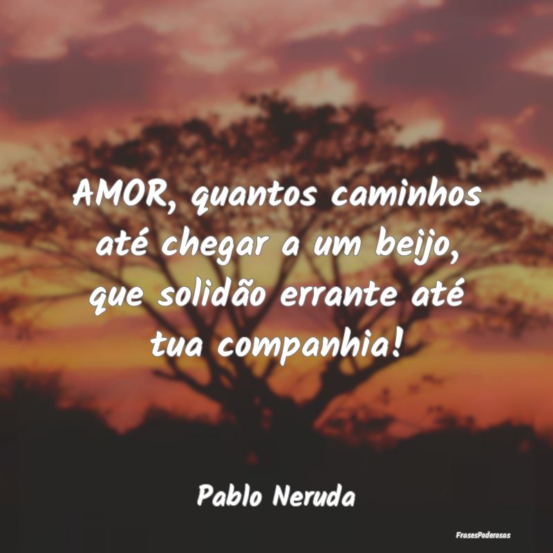 AMOR, quantos caminhos até chegar a um beijo, que...