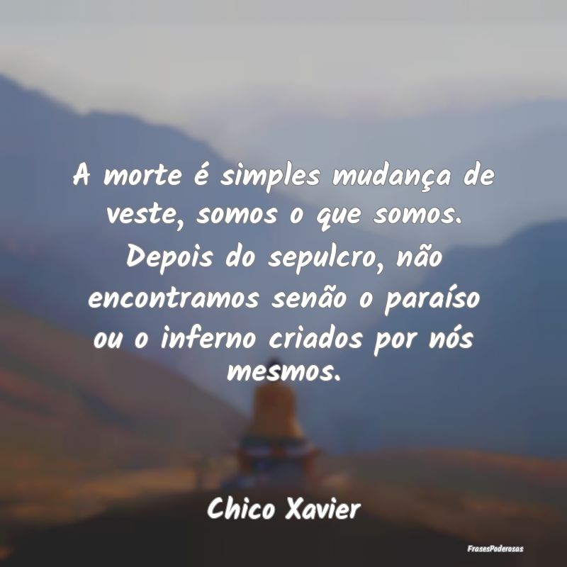 A morte é simples mudança de veste, somos o que ... A morte é simples mudança de veste, somos o que ...