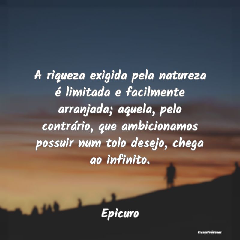 A riqueza exigida pela natureza é limitada e faci... A riqueza exigida pela natureza é limitada e faci...