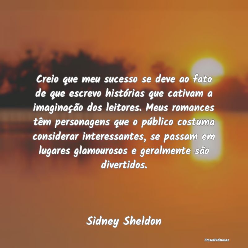 Creio que meu sucesso se deve ao fato de que escre... Creio que meu sucesso se deve ao fato de que escre...