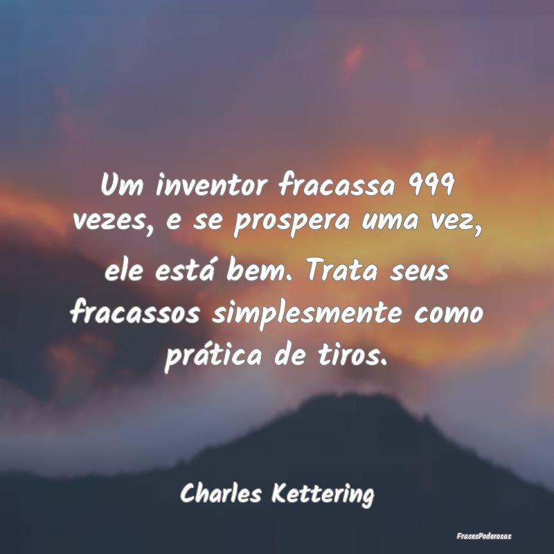 Um inventor fracassa 999 vezes, e se prospera uma ... Um inventor fracassa 999 vezes, e se prospera uma ...
