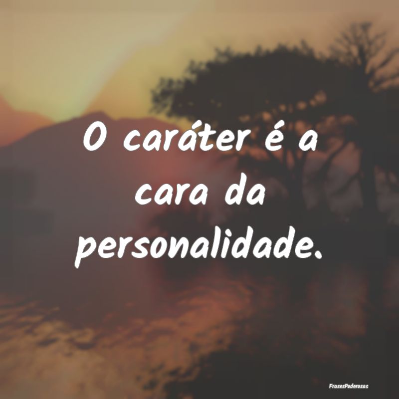 O caráter é a cara da personalidade.
...