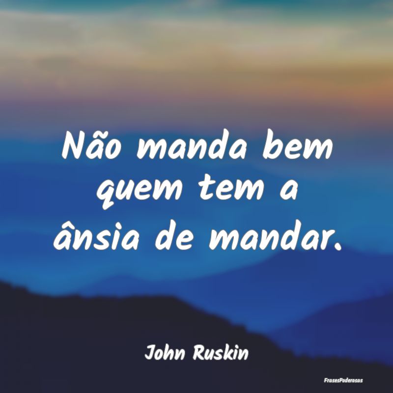 Não manda bem quem tem a ânsia de mandar....