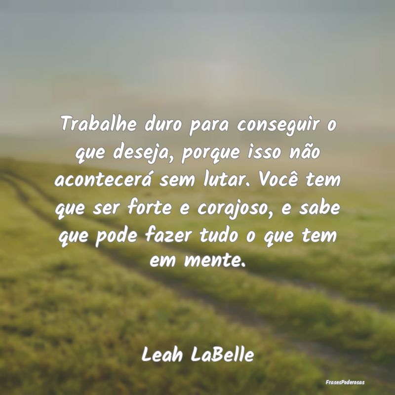 Trabalhe duro para conseguir o que deseja, porque ... Trabalhe duro para conseguir o que deseja, porque ...