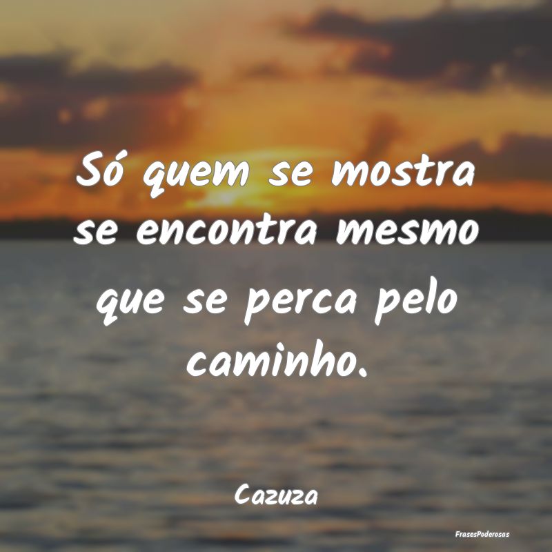 Só quem se mostra se encontra mesmo que se perca ...