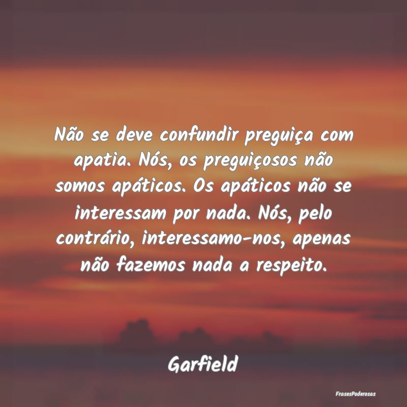 Não se deve confundir preguiça com apatia. Nós,... Não se deve confundir preguiça com apatia. Nós,...